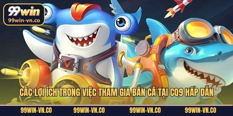Các lợi ích trong việc tham gia bắn cá tại CQ9 hấp dẫn