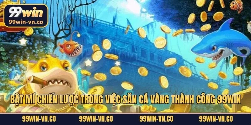 Bắn Cá Vàng - Thả Lưới Săn Vàng, Chinh Phục Thưởng Lớn 99Win 4 Bật mí chiến lược trong việc săn cá vàng thành công 99Win