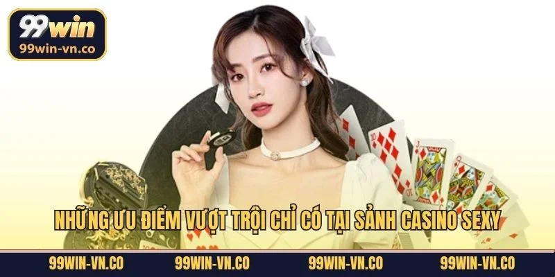 Những ưu điểm vượt trội chỉ có tại sảnh Casino Sexy