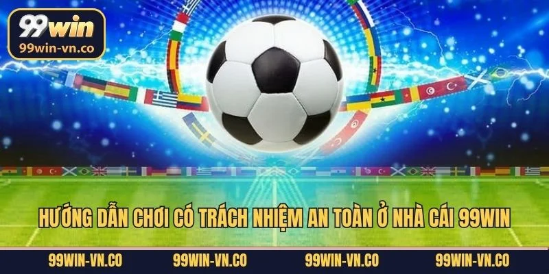 Chơi Có Trách Nhiệm 3 Hướng dẫn chơi có trách nhiệm an toàn ở nhà cái 99Win