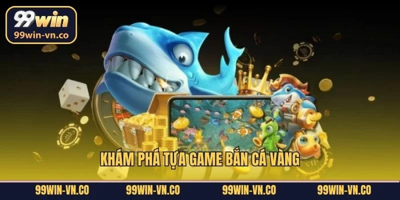 Bắn Cá Vàng - Thả Lưới Săn Vàng, Chinh Phục Thưởng Lớn 99Win 2 Khám phá tựa game bắn cá vàng