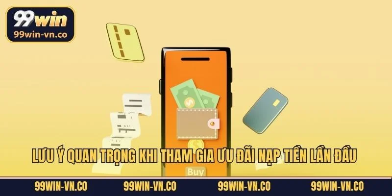 Nạp Tiền Lần Đầu: Quà Tặng Hấp Dẫn Chào Mừng Thành Viên Mới 4 Lưu ý quan trọng khi tham gia ưu đãi nạp tiền lần đầu tại 99Win