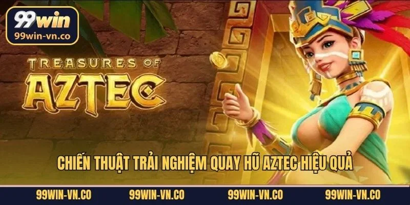 Chiến thuật trải nghiệm quay hũ Aztec hiệu quả