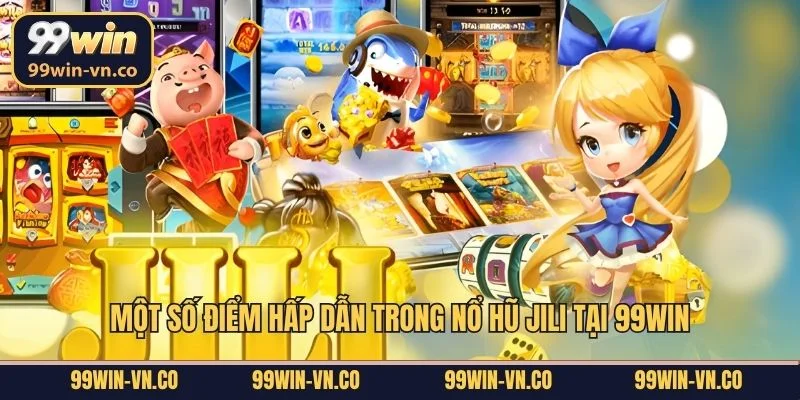 Một số điểm hấp dẫn trong nổ hũ JiLi tại 99Win