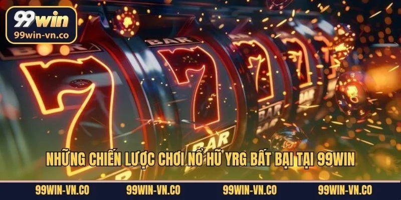 Những chiến lược chơi nổ hũ YRG bất bại tại 99Win