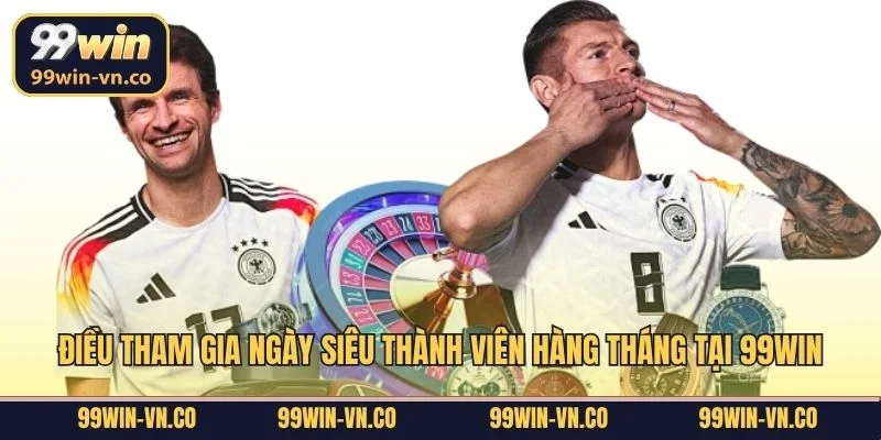 Điều tham gia ngày siêu thành viên hàng tháng tại 99Win