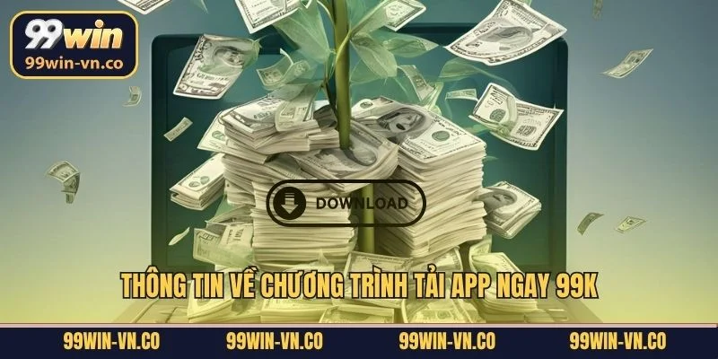 Thông tin về chương trình tải app ngay 99K